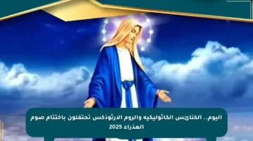 اليوم.. الكنائس الكاثوليكية والروم الأرثوذكس تحتفلون باختتام صوم العذراء 2025